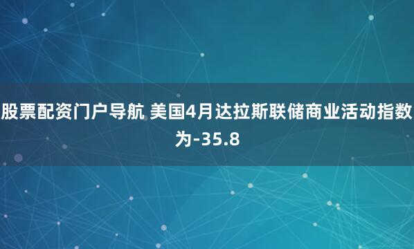 股票配资门户导航 美国4月达拉斯联储商业活动指数为-35.8